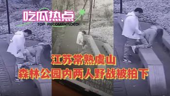 【网曝黑料】江苏常熟虞山森林公园内两人野战被拍下