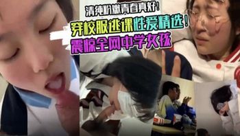 【网曝黑料】青春粉嫩学生妹穿校服逃课约炮精选