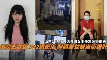 【国产精品】南京酒吧街醉酒女被当街强上，潍坊村书记与妇女偷情