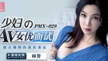 【蜜桃傳媒】PMX-029女優面試-林芳