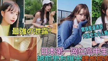 【國產精品】日本第一網紅高中生 被前男友曝光 二人破處裸泡