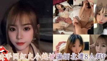 【國產精品】快手網紅『史小越』被男友騙到緬北遭8人輪姦開火車